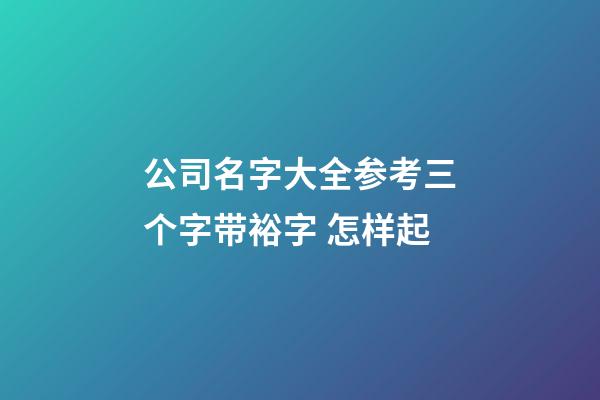 公司名字大全参考三个字带裕字 怎样起-第1张-公司起名-玄机派